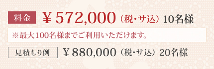 料金¥572,000(税・サ込)10名様 料金¥880,000(税・サ込)20名様 ※最大100名様までご利用いただけます。