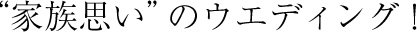 家族思いのウエディング