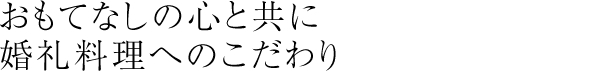 おもてなしの心と共に　婚礼料理へのこだわり