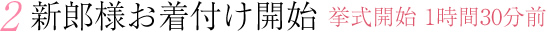 新郎様お着付け開始 挙式開始 1時間30分前