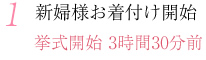 1.新婦様お着付け開始 挙式開始:3時間30分前